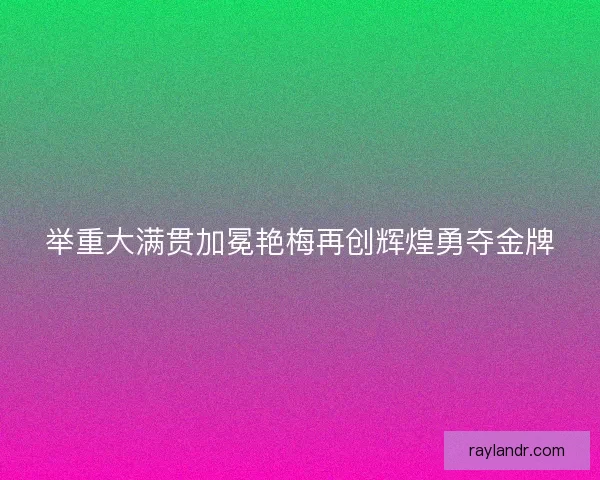 举重大满贯加冕艳梅再创辉煌勇夺金牌